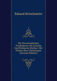 Die Provenzalischen Troubadours Als Lyrische Und Politische Dichter: Mit Proben Ihrer Dichtungen (German Edition)