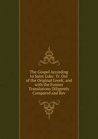 The Gospel According to Saint Luke: Tr. Out of the Original Greek; and with the Former Translations Diligently Compared and Rev