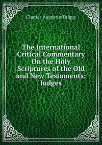 The International Critical Commentary On the Holy Scriptures of the Old and New Testaments: Judges