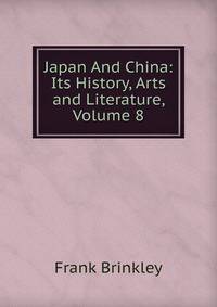 Japan And China: Its History, Arts and Literature, Volume 8