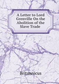 A Letter to Lord Grenville On the Abolition of the Slave Trade .