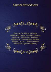 Floresta De Satiras, Fabulas, Fabulas Literarias, Letrillas, Sonetos Burlescos, Villancicos, Decimas, Epigramas Y Otras Rimas Festivas, Elegida De Las . Celebres Poetas Espanoles (Spanish Edition)
