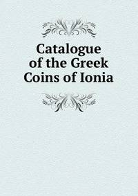 Catalogue of the Greek Coins of Ionia