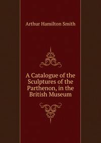 A Catalogue of the Sculptures of the Parthenon, in the British Museum
