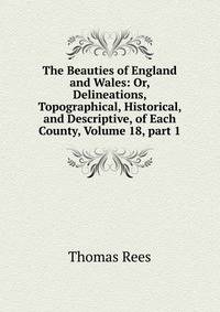 The Beauties of England and Wales: Or, Delineations, Topographical, Historical, and Descriptive, of Each County, Volume 18, part 1