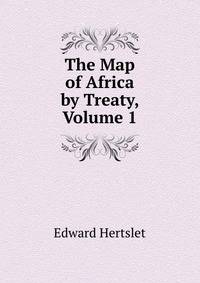 The Map of Africa by Treaty, Volume 1