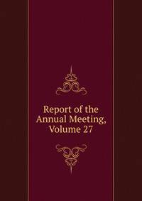 Report of the Annual Meeting, Volume 27