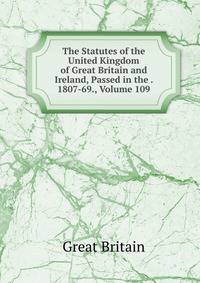 The Statutes of the United Kingdom of Great Britain and Ireland, Passed in the . 1807-69., Volume 109
