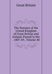 The Statutes of the United Kingdom of Great Britain and Ireland, Passed in the . 1807-69., Volume 48