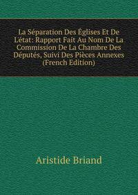 La S?paration Des ?glises Et De L'?tat: Rapport Fait Au Nom De La Commission De La Chambre Des D?put?s, Suivi Des Pi?ces Annexes (French Edition)