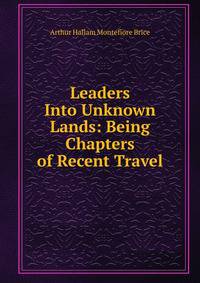 Leaders Into Unknown Lands: Being Chapters of Recent Travel