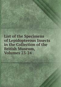 List of the Specimens of Lepidopterous Insects in the Collection of the British Museum, Volumes 23-24