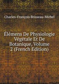 Elemens De Physiologie Vegetale Et De Botanique, Volume 2 (French Edition)