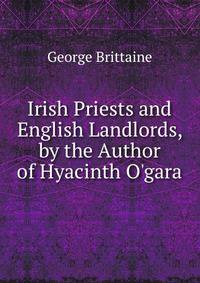 Irish Priests and English Landlords, by the Author of Hyacinth O'gara