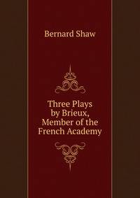 Three Plays by Brieux, Member of the French Academy