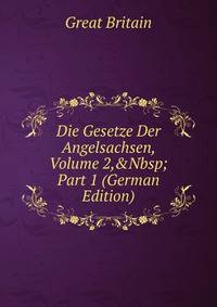 Die Gesetze Der Angelsachsen, Volume 2,&amp;Nbsp;Part 1 (German Edition)