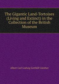 The Gigantic Land-Tortoises (Living and Extinct) in the Collection of the British Museum