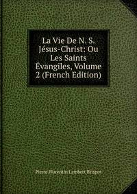 La Vie De N. S. Jesus-Christ: Ou Les Saints Evangiles, Volume 2 (French Edition)