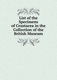 List of the Specimens of Crustacea in the Collection of the British Museum