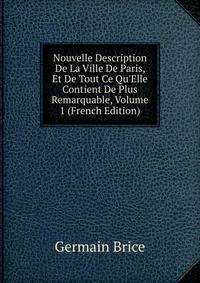 Nouvelle Description De La Ville De Paris, Et De Tout Ce Qu'Elle Contient De Plus Remarquable, Volume 1 (French Edition)