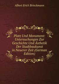 Platz Und Monument: Untersuchungen Zur Geschichte Und Asthetik Der Stadtbaukunst in Neuerer Zeit (German Edition)