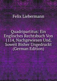 Quadripartitus: Ein Englisches Rechtsbuch Von 1114, Nachgewiesen Und, Soweit Bisher Ungedruckt (German Edition)