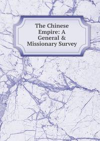 The Chinese Empire: A General &amp; Missionary Survey