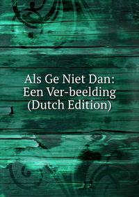 Als Ge Niet Dan: Een Ver-beelding (Dutch Edition)
