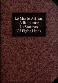 Le Morte Arthur, A Romance In Stanzas Of Eight Lines