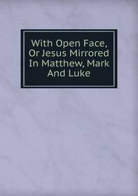 With Open Face, Or Jesus Mirrored In Matthew, Mark And Luke
