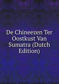 De Chineezen Ter Oostkust Van Sumatra (Dutch Edition)