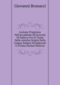 Lezione D'ingresso Nell'accademia De'ricovrati Di Padova Ove Si Tratta Delle Antiche Origini Della Lingua Volgare De'padovani E D'italia (Italian Edition)