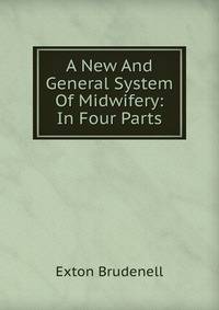 A New And General System Of Midwifery: In Four Parts