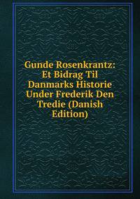 Gunde Rosenkrantz: Et Bidrag Til Danmarks Historie Under Frederik Den Tredie (Danish Edition)