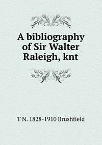 A bibliography of Sir Walter Raleigh, knt.