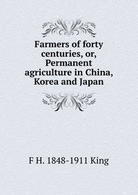 Farmers of forty centuries, or, Permanent agriculture in China, Korea and Japan