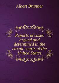 Reports of cases argued and determined in the circuit courts of the United States