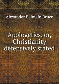 Apologetics, or, Christianity defensively stated