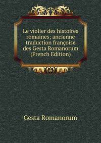 Le violier des histoires romaines; ancienne traduction francoise des Gesta Romanorum (French Edition)