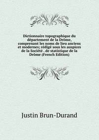 Dictionnaire topographique du departement de la Drome, comprenant les noms de lieu anciens et modernes; redige sous les auspices de la Societe . de statistique de la Drome (French Edition)