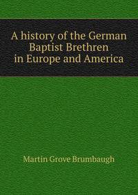 A history of the German Baptist Brethren in Europe and America