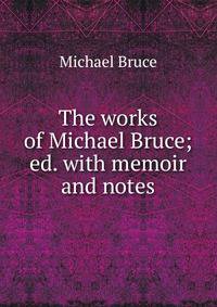 The works of Michael Bruce; ed. with memoir and notes