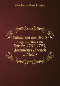 L'abolition des droits seigneuriaux en Savoie, 1761-1793; documents (French Edition)