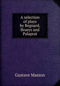 A selection of plays by Regnard, Brueys and Palaprat
