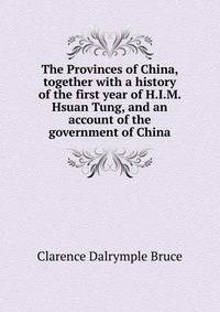 The Provinces of China, together with a history of the first year of H.I.M. Hsuan Tung, and an account of the government of China