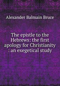 The epistle to the Hebrews: the first apology for Christianity : an exegetical study