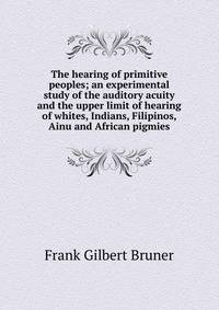 The hearing of primitive peoples; an experimental study of the auditory acuity and the upper limit of hearing of whites, Indians, Filipinos, Ainu and African pigmies