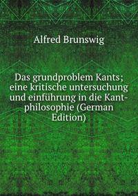 Das grundproblem Kants; eine kritische untersuchung und einfuhrung in die Kant-philosophie (German Edition)