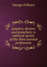 Lawyers, doctors and preachers; a satirical survey of the three learned professions