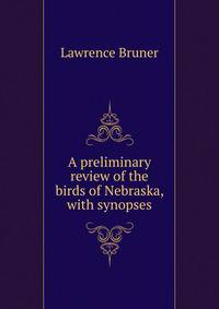 A preliminary review of the birds of Nebraska, with synopses